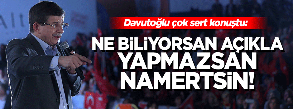 Davutoğlu: Açıklamazsan namertsin!