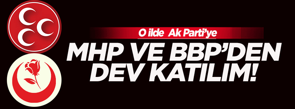 MHP ve BBP'den AK Parti'ye dev katılım