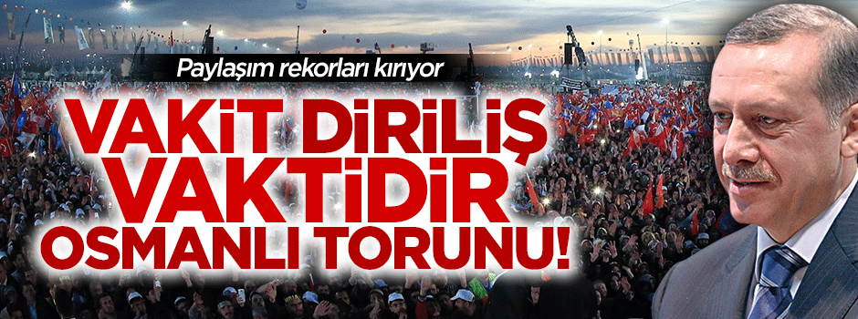Vakit diriliş vaktidir Osmanlı torunu! - VİDEO