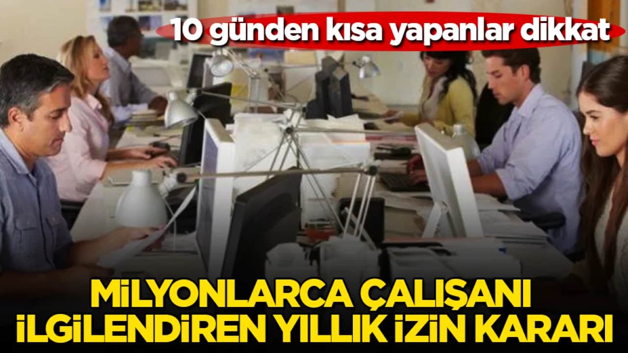 10 günden kısa yapanlar dikkat! Milyonlarca çalışanı ilgilendiren yıllık izin kararı