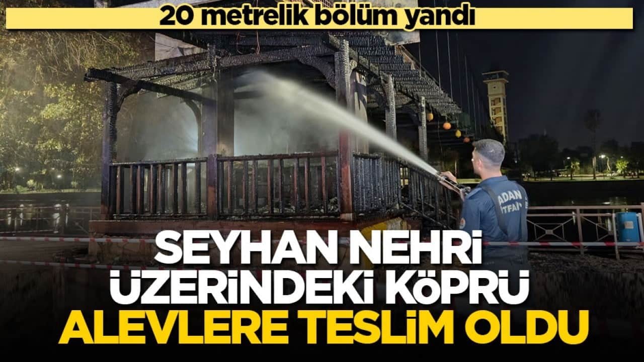 20 metrelik bölüm yandı! Seyhan Nehri üzerindeki köprü alevlere teslim oldu