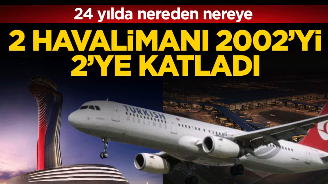 24 yılda nereden nereye: 2 havalimanı 2002’yi 2’ye katladı