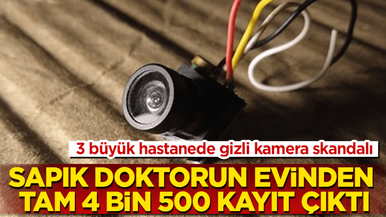 3 büyük hastanede gizli kamera skandalı: Sapık doktorun evinden tam 4 bin 500 kayıt çıktı