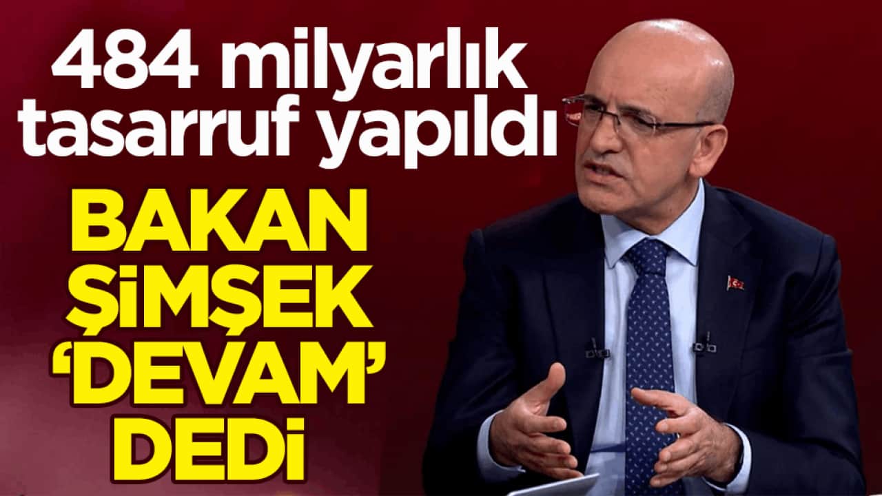 484 milyarlık tasarruf yapıldı! Bakan Şimşek ‘devam’ dedi 