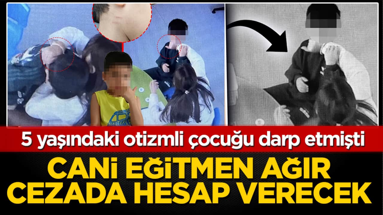 5 yaşındaki otizmli çocuğu darp etmişti! Cani eğitmen ağır cezada hesap verecek