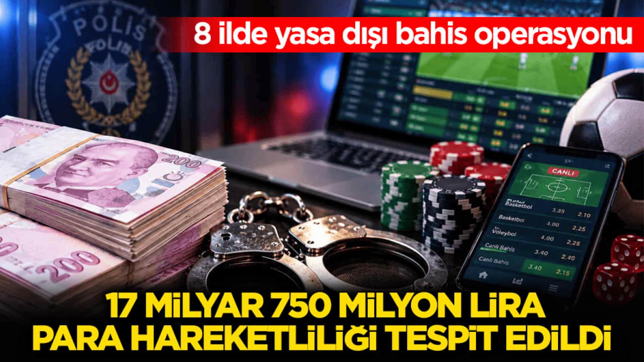 8 ilde yasa dışı bahis operasyonu: 17 milyar 750 milyon lira para hareketliliği tespit edildi 