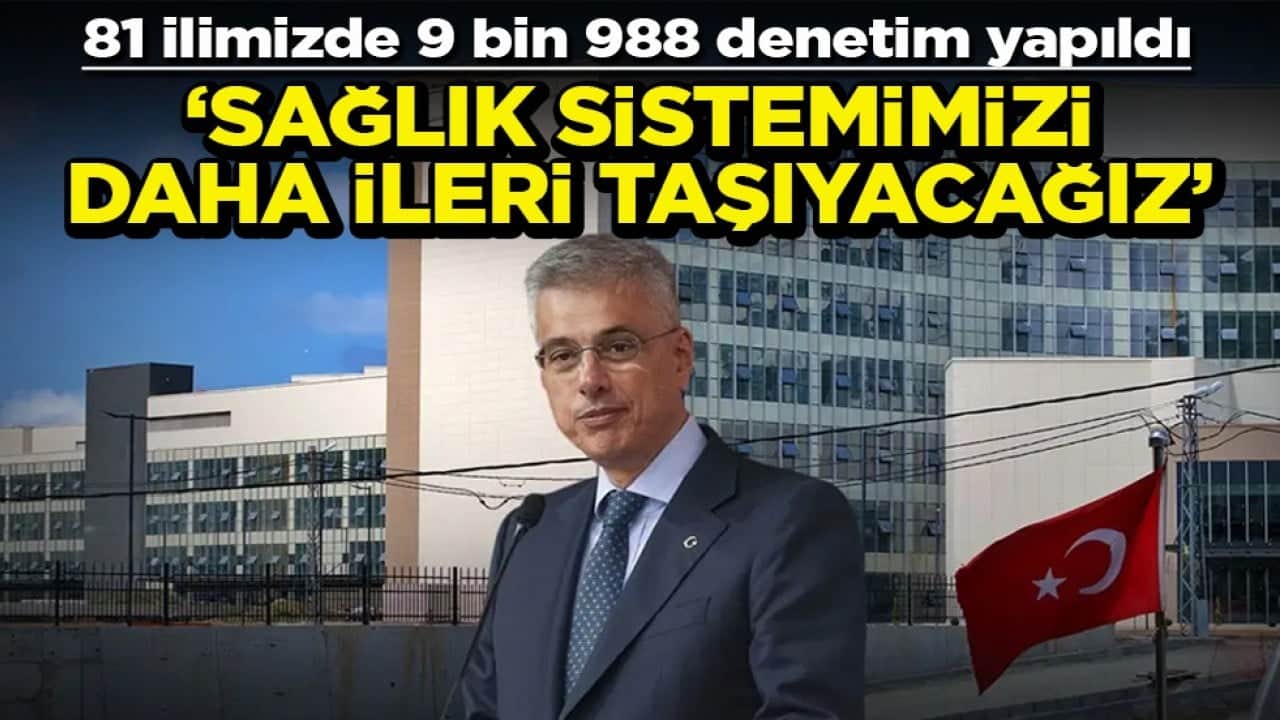 81 ilimizde 9 bin 988 denetim yapıldı Sağlık sistemimizi daha ileri taşıyacağız