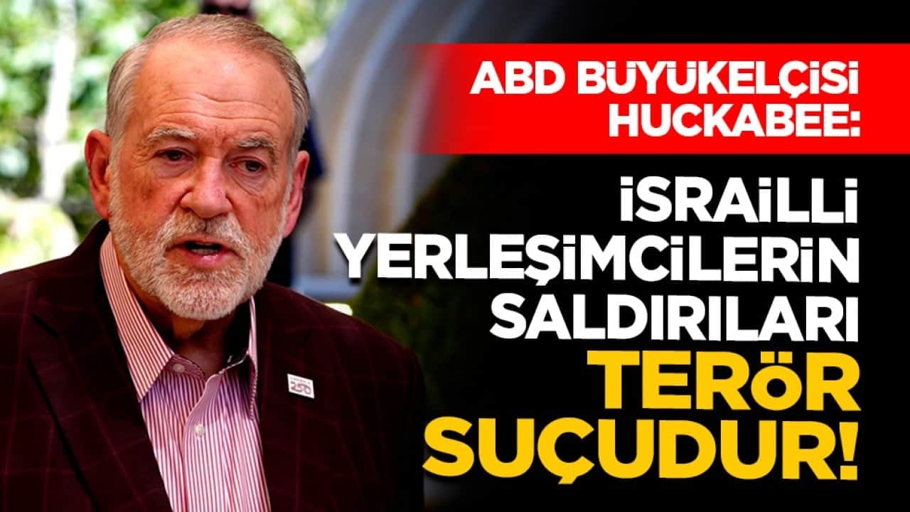 ABD Büyükelçisi Huckabee: İsrailli yerleşimcilerin saldırıları terör suçudur!