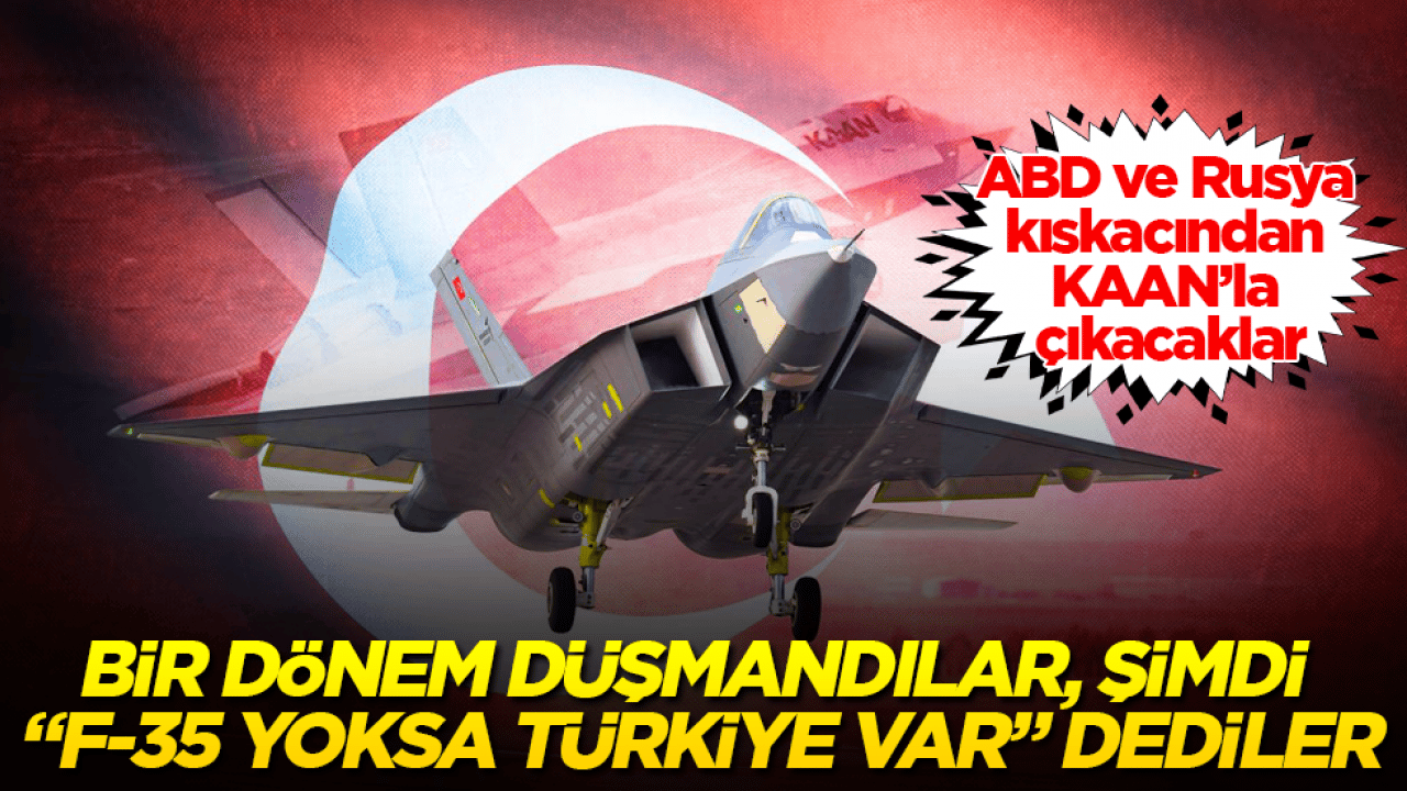 ABD ve Rusya kıskacından KAAN’la çıkacaklar: Bir dönem düşmandılar, şimdi "F-35 yoksa Türkiye var" dediler