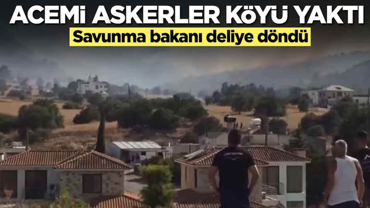 Acemi askerler köyü yaktı: Savunma bakanı deliye döndü