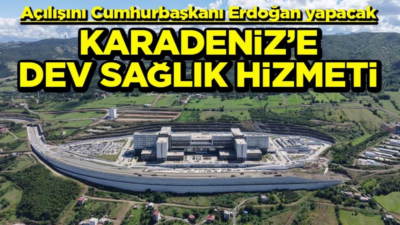 Açılışını Cumhurbaşkanı Erdoğan yapacak Karadeniz’e dev sağlık hizmeti