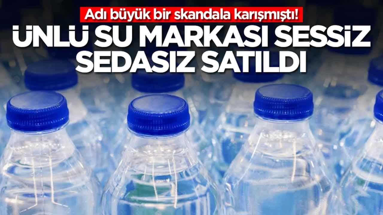 Adı büyük bir skandala karışmıştı:Türkiye'de büyük rağbet gören ünlü su markası satıldı