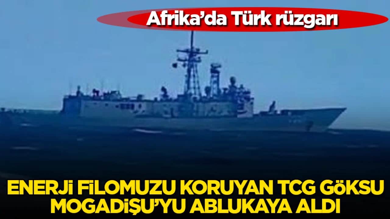 Afrika’da Türk rüzgarı: Enerji filomuzu koruyan TCG Göksu, Mogadişu’yu ablukaya aldı