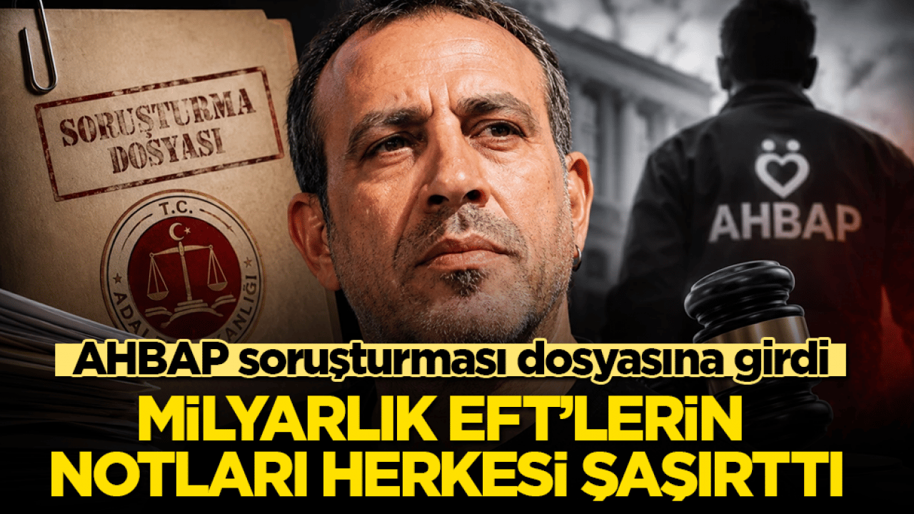 AHBAP soruşturması dosyasına girdi! Milyarlık EFT’lerin notları herkesi şaşırttı