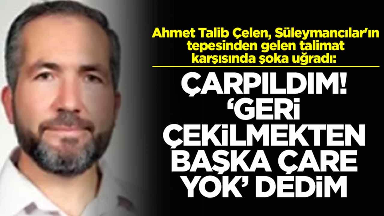 Ahmet Talib Çelen, Süleymancılar'ın tepesinden gelen talimat karşısında şoka uğradı: Çarpıldım, geri çekilmekten başka yol yok dedim