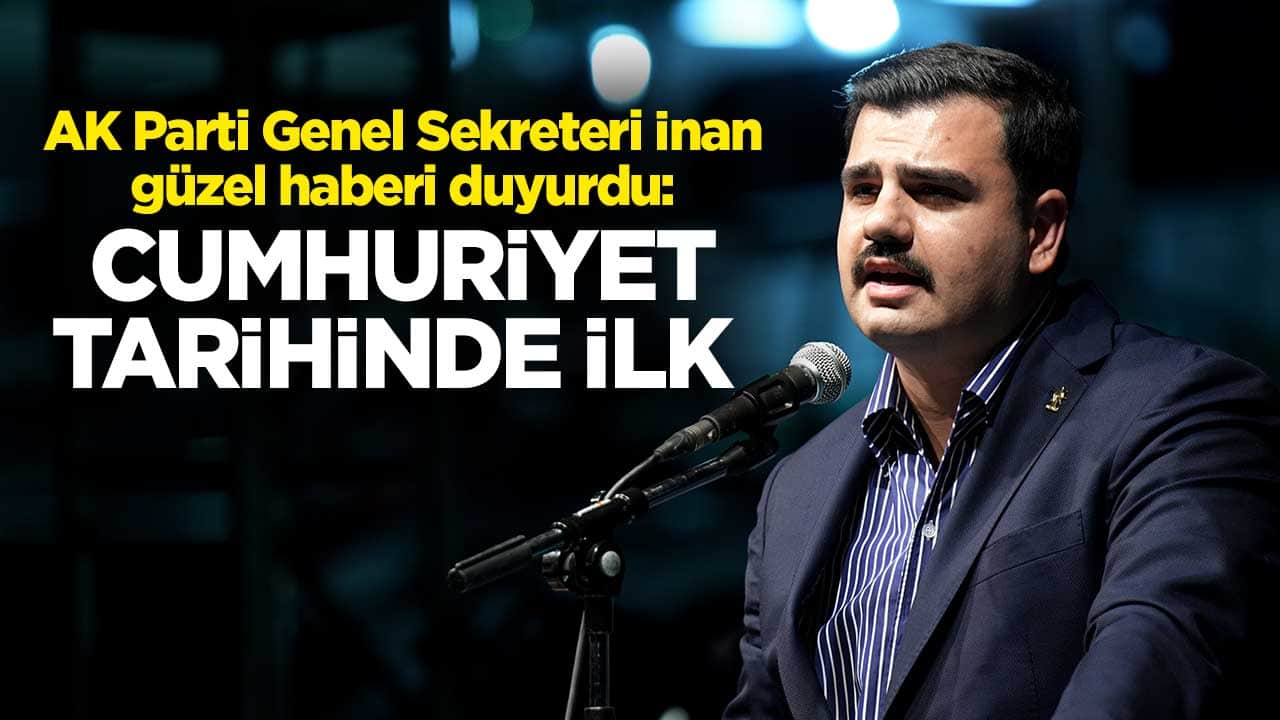 AK Parti Genel Sekreteri Eyyüp Kadir İnan güzel haberi duyurdu: Cumhuriyet tarihinde ilk 