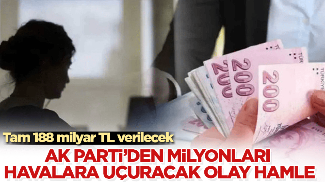 AK Parti’den milyonları havalara uçuracak olay hamle: Tam 188 milyar TL verilecek