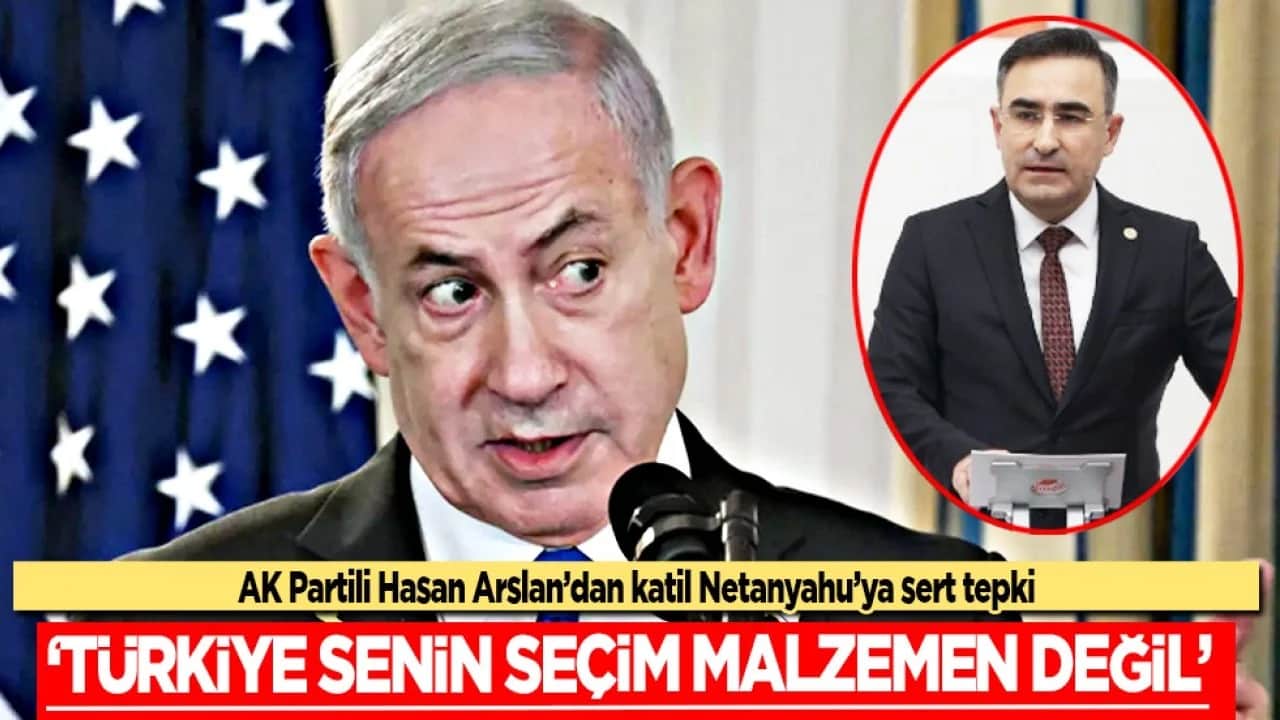 AK Partili Hasan Arslan’dan katil Netanyahu’ya sert tepki: "Türkiye senin seçim malzemen değil"