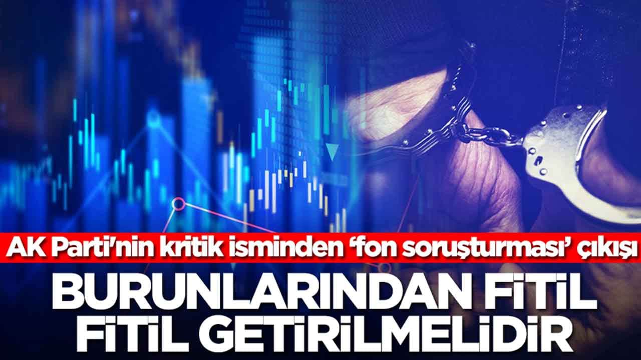 AK Parti'nin kritik isminden ‘fon soruşturması’ çıkışı: Burunlarından fitil fitil getirilmelidir