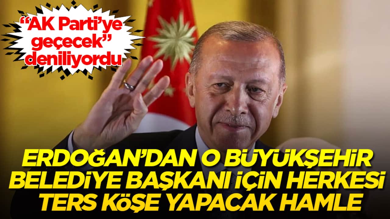 "AK Parti’ye geçecek" deniliyordu! Cumhurbaşkanı Erdoğan’dan o Büyükşehir Belediye Başkanı için herkesi ters köşe yapacak hamle