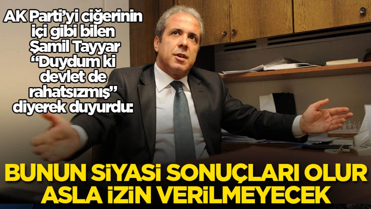 AK Parti’yi ciğerinin içi gibi bilen Şamil Tayyar, "Duydum ki devlet de rahatsızmış" diyerek duyurdu: Bunun siyasi sonuçları olur, asla izin verilmeyecek