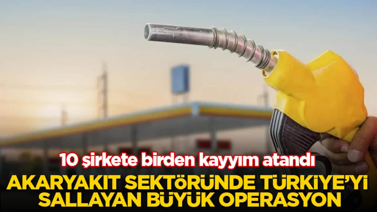 Akaryakıt sektöründe Türkiye’yi sallayan büyük operasyon! 10 şirkete birden kayyım atandı