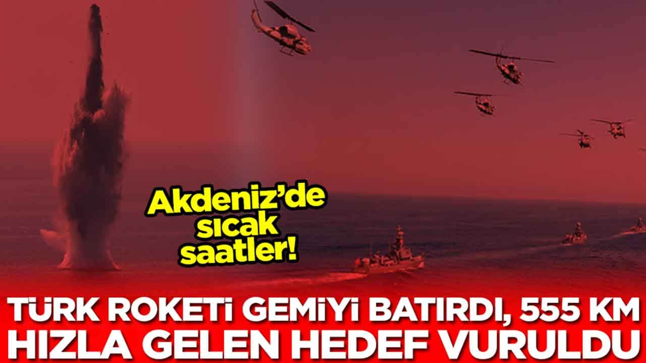 Akdeniz'de sıcak saatler: Türk roketi gemiyi batırdı, 555 kilometre hızla gelen hedef vuruldu