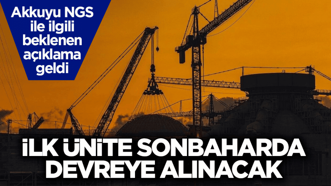 Akkuyu NGS ile ilgili beklenen açıklama geldi! İlk ünite sonbaharda devreye alınacak
