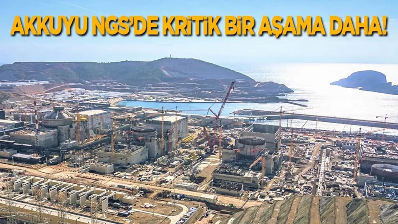 Akkuyu NGS’de kritik bir aşama daha!