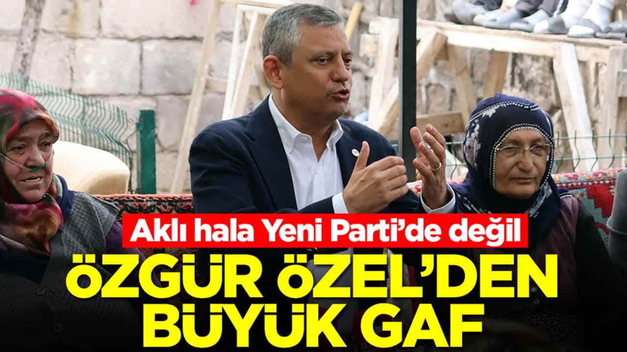Aklı hala Yeni Parti’de değil: Özgür Özel'den büyük gaf