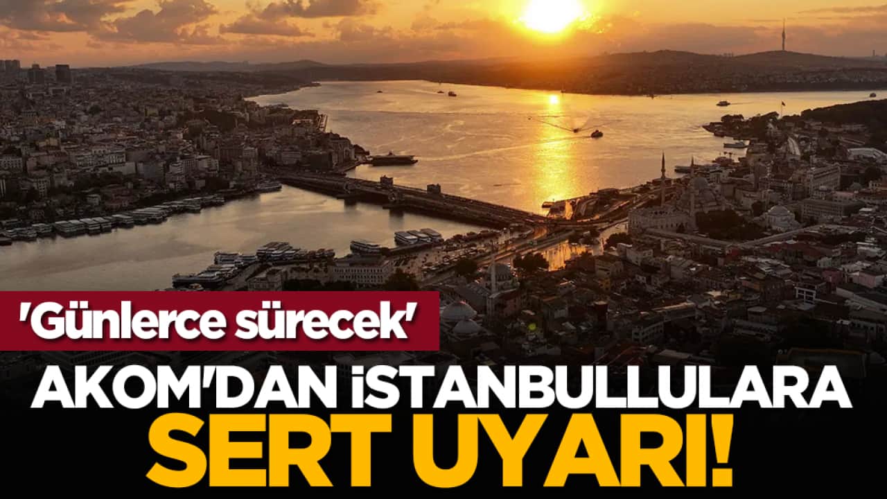 AKOM'dan İstanbullulara uyarı! 'Günlerce sürecek'