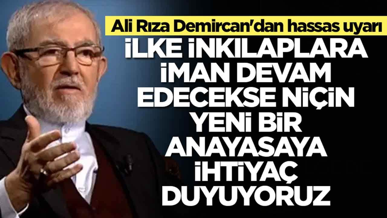 Ali Rıza Demircan'dan hassas uyarı: İlke inkılaplara iman devam edecekse niçin yeni bir anayasaya ihtiyaç duyuyoruz