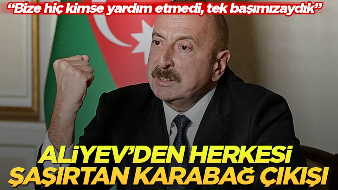 Aliyev’den herkesi şaşırtan Karabağ çıkışı: Bize hiç kimse yardım etmedi, tek başımızaydık