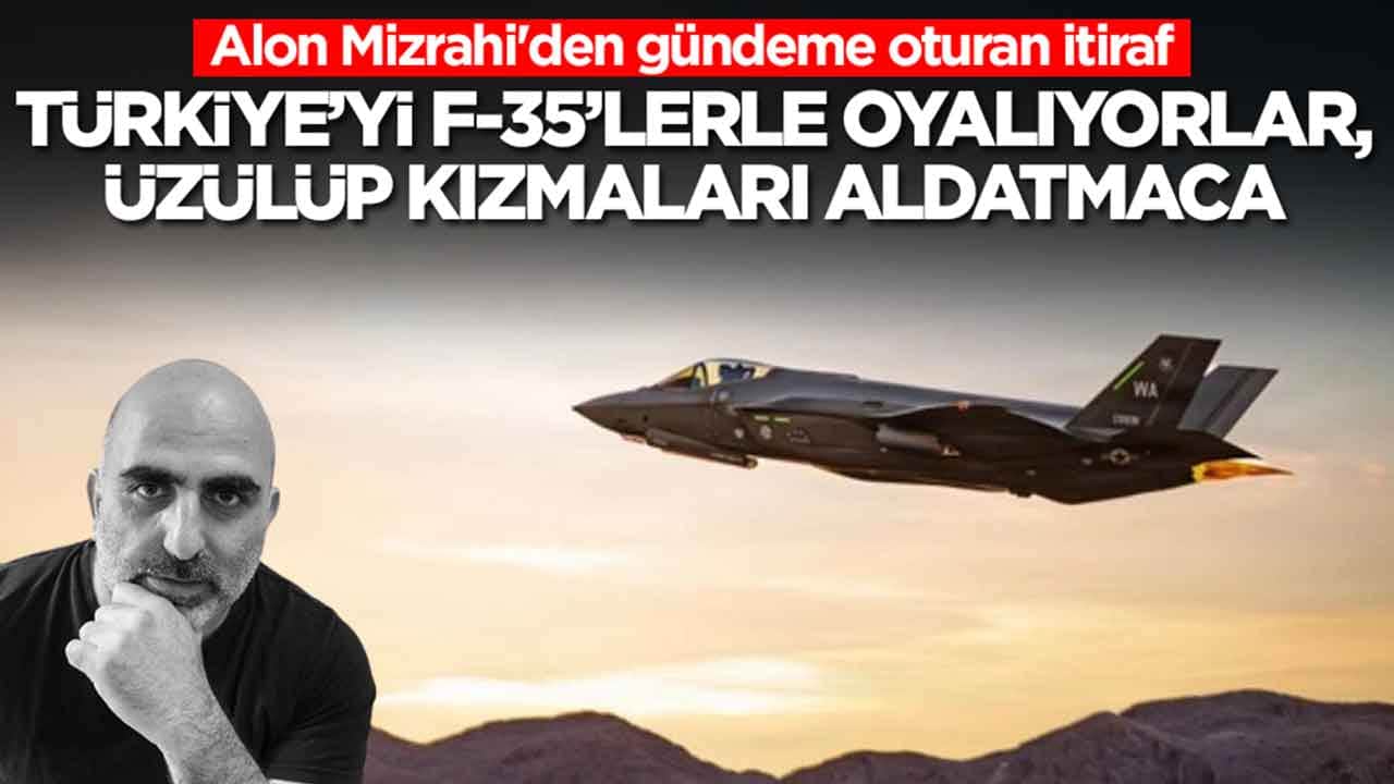 Alon Mizrahi'den gündeme oturan itiraf: Türkiye'yi F-35'lerle oyalıyorlar, üzülüp kızmaları bir aldatmaca
