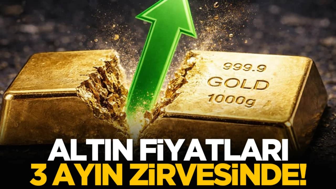 Altın fiyatları 3 ayın zirvesinde!