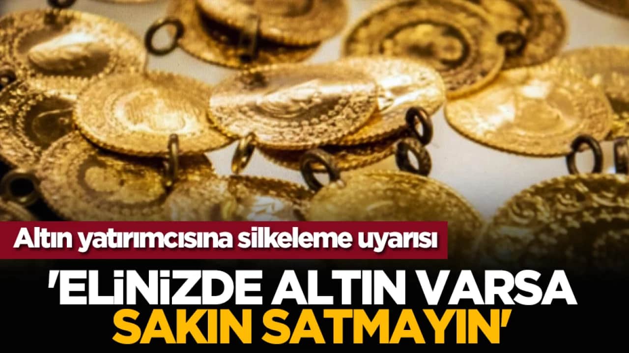 Altın yatırımcısına silkeleme uyarısı: 'Elinizde altın varsa sakın satmayın'