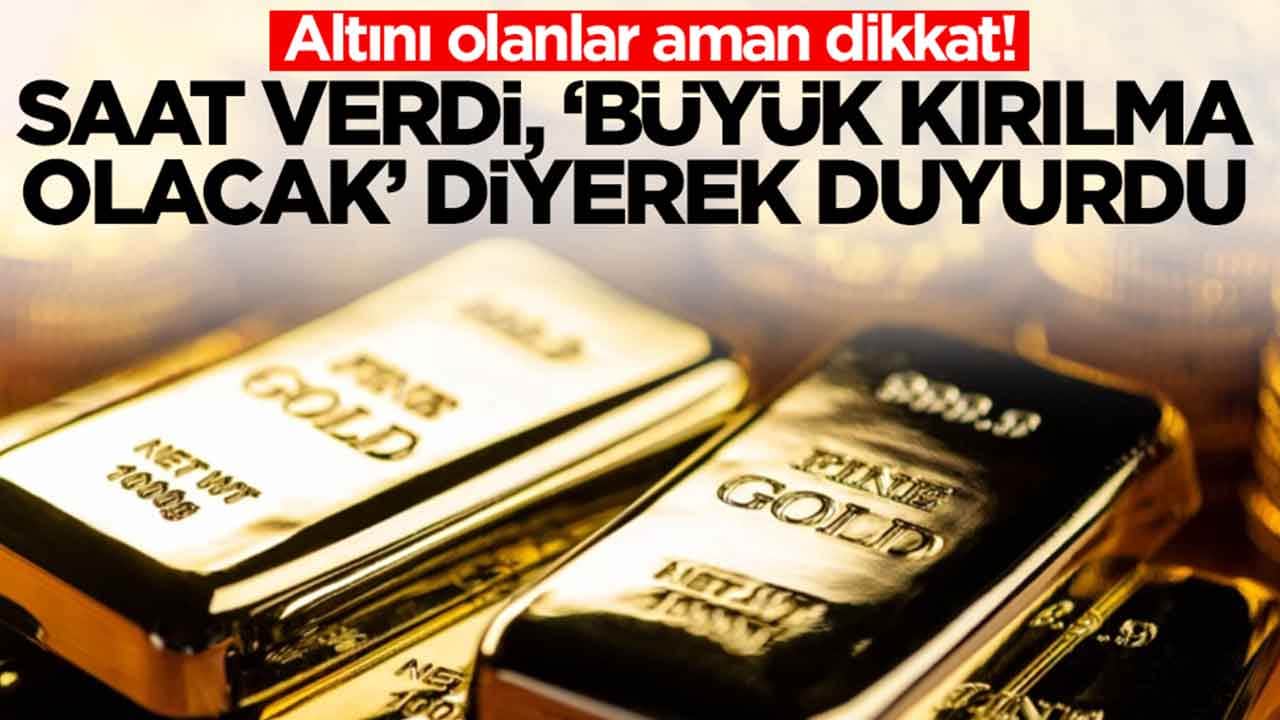 Altını olanlar aman dikkat: Saat verdi, 'büyük kırılma olacak' diyerek duyurdu