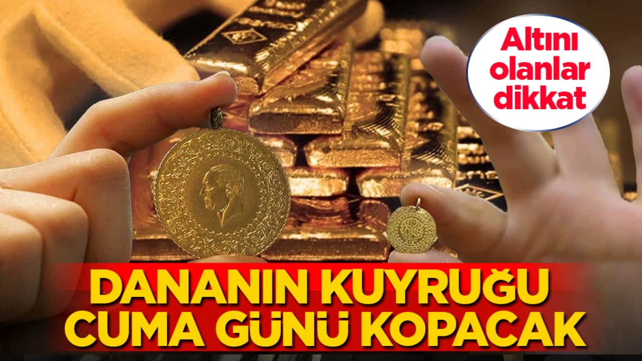 Altını olanlar dikkat! Dananın kuyruğu cuma günü kopacak