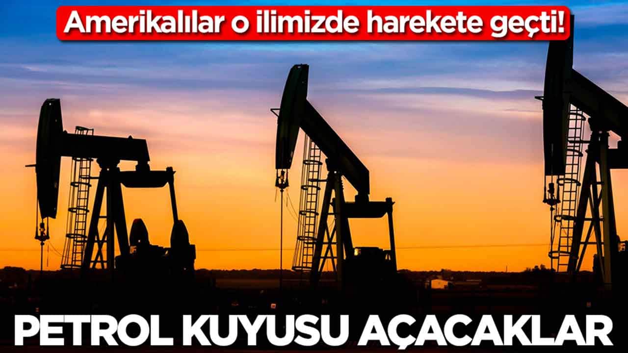 Amerikalılar o ilimizde sessiz sedasız harekete geçti: Petrol kuyusu açacaklar