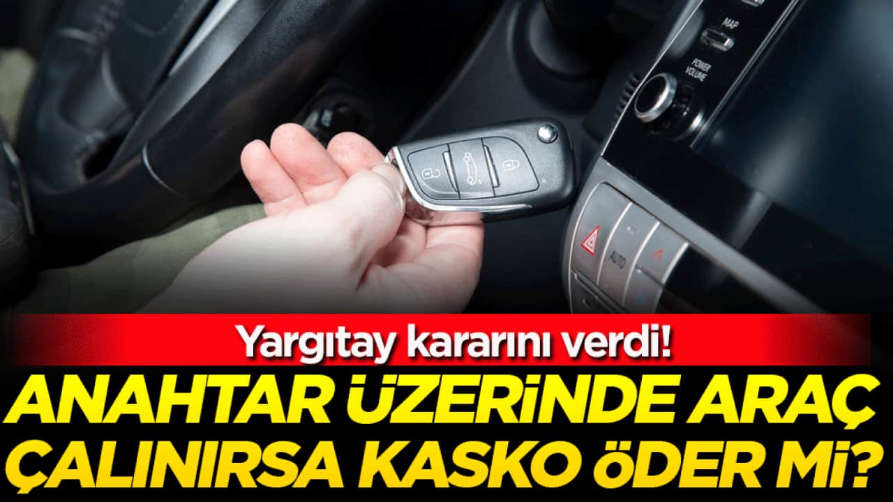 Anahtarı üzerinde araç çalınırsa kasko öder mi? Yargıtay kararını verdi!