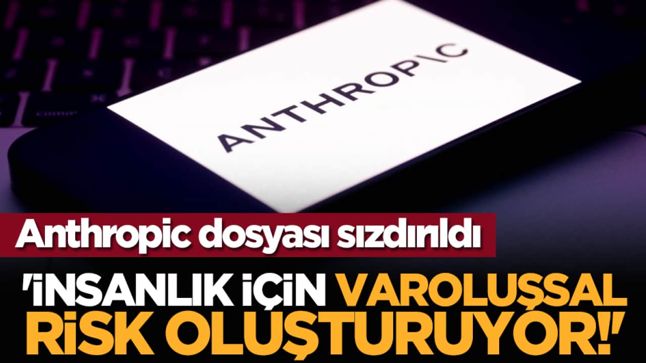 Anthropic dosyası sızdırıldı: 'İnsanlık için varoluşsal risk oluşturuyor!'