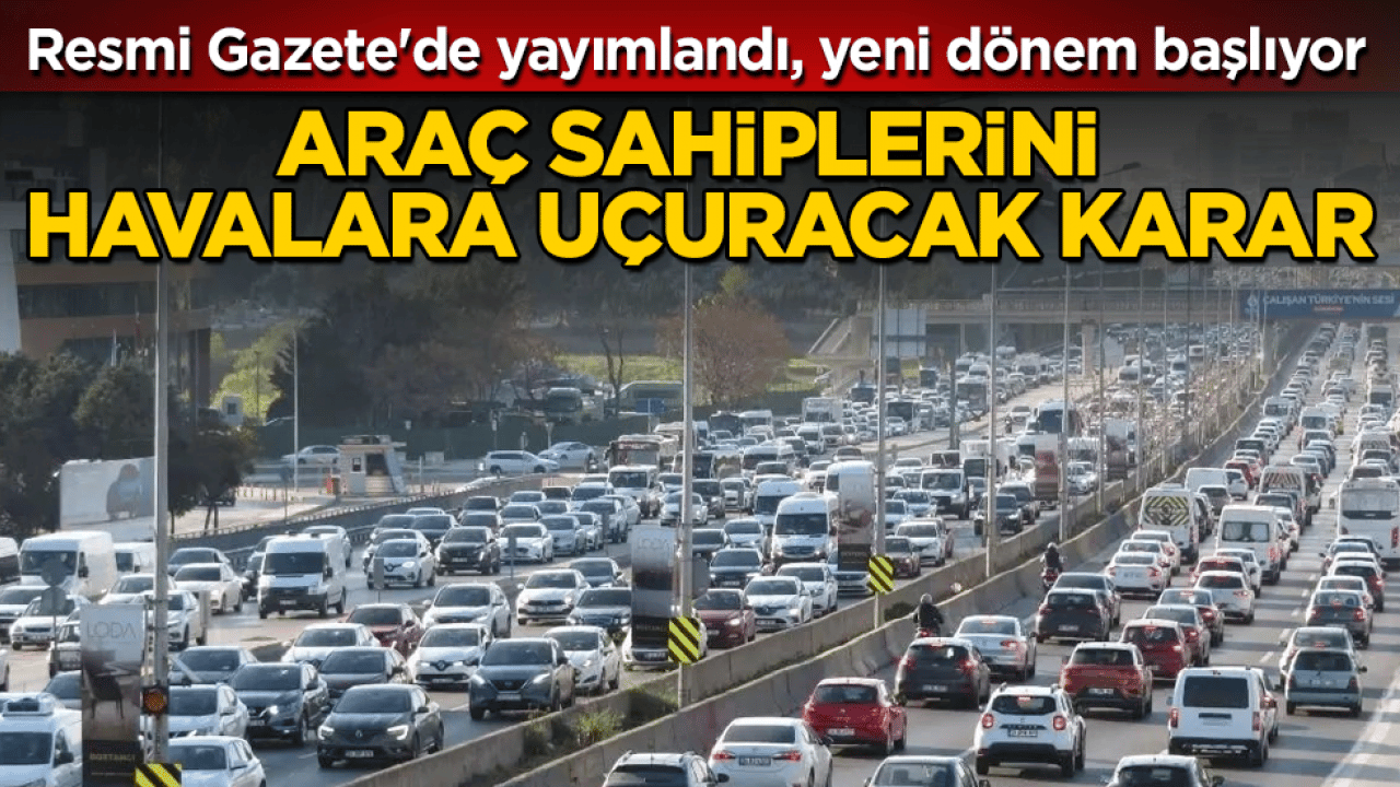 Araç sahiplerini havalara uçuracak karar! Resmi Gazete'de yayımlandı, yeni dönem 1 Temmuz'da başlıyor