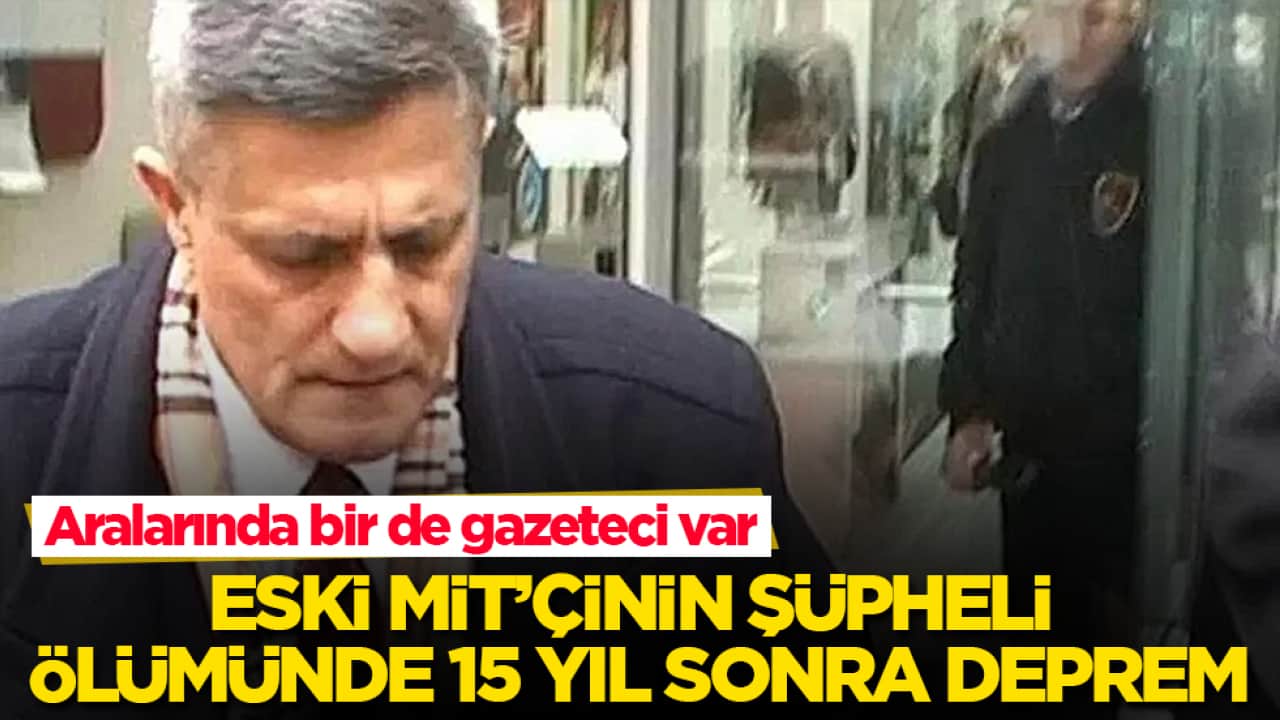 Aralarında bir de gazeteci var! Eski MİT’çinin şüpheli ölümünde 15 yıl sonra deprem