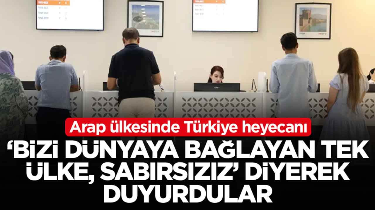 Arap ülkesinde Türkiye heyecanı: 'Bizi dünyaya bağlayan tek ülke, sabırsızız' diyerek duyurdular