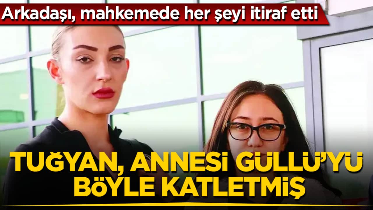 Arkadaşı, mahkemede her şeyi itiraf etti! Tuğyan, annesi Güllü’yü böyle katletmiş