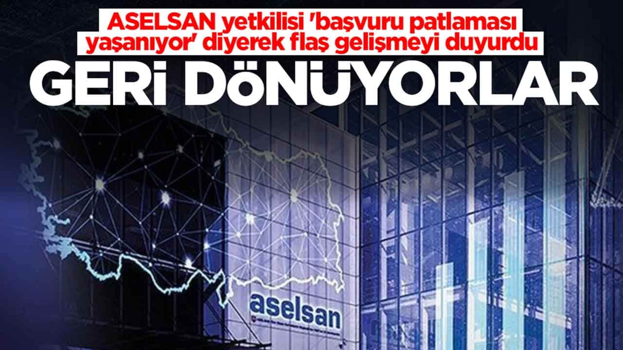 ASELSAN yetkilisi 'başvuru patlaması yaşanıyor' diyerek flaş gelişmeyi duyurdu: Geri dönüyorlar