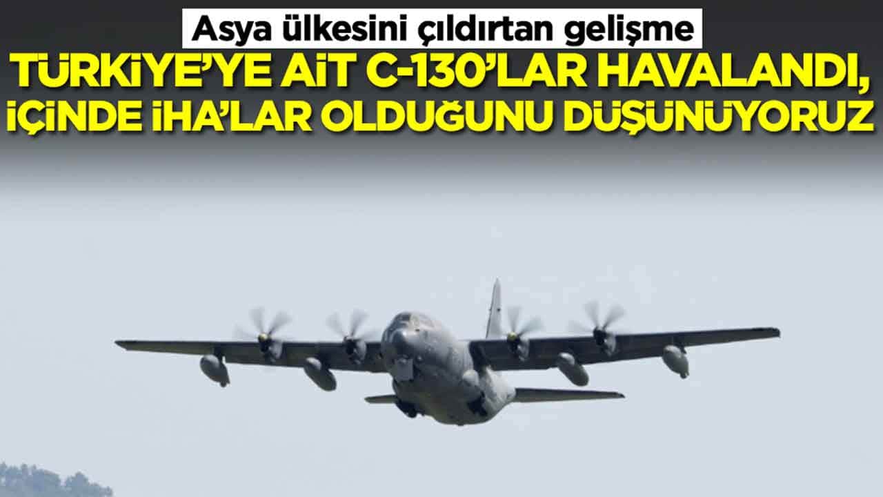 Asya ülkesini çıldırtan gelişme: Türkiye'ye ait C-130'lar havalandı, içlerinde İHA'lar olduğunu düşünüyoruz
