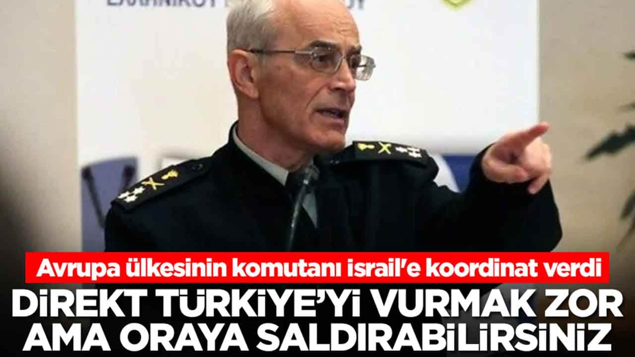 Avrupa ülkesinin komutanı İsrail'e koordinat verdi: Direkt Türkiye'yi vurmak zor, ama oraya vurabilirsiniz
