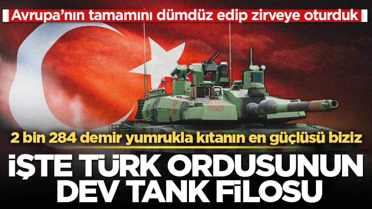 Avrupa’nın tamamını dümdüz edip zirveye oturduk: 2 bin 284 demir yumrukla kıtanın en güçlüsü biziz: İşte Türk ordusunun dev tank filosu