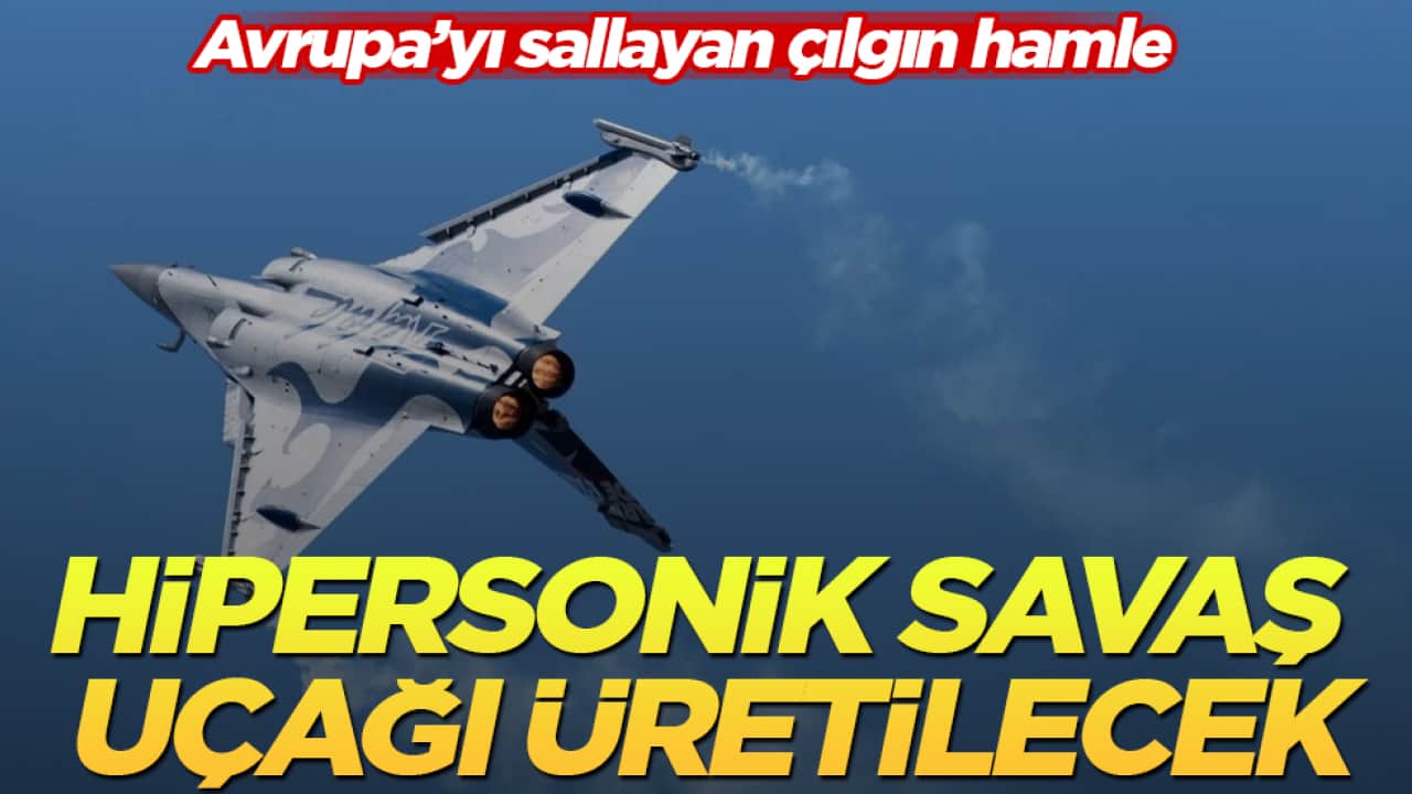Avrupa’yı sallayan çılgın hamle: Hipersonik savaş uçağı üretilecek